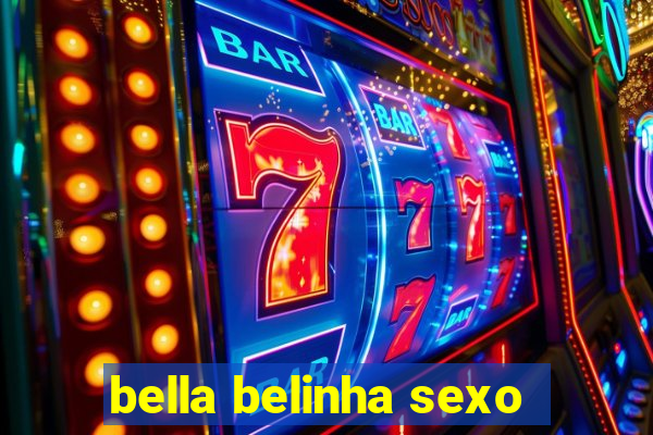 bella belinha sexo